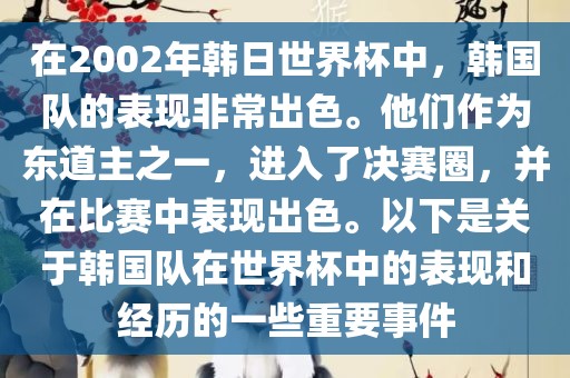 在2002年韩日世界杯中，韩国队的表现非常出色。他们作为东道主之一，进入了决赛圈，并在比赛中表现出色。以下是关于韩国队在世界杯中的表现和经历的一些重要事件眉山市正发家政服务有限公司
