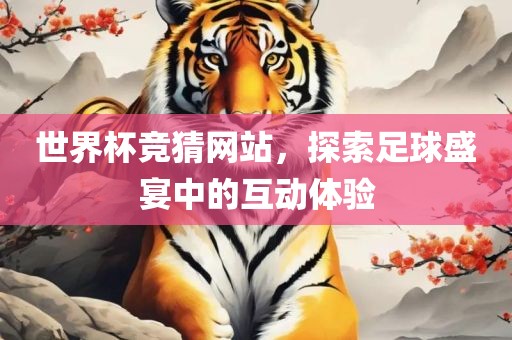 世界杯竞猜网站，探索足球盛宴中的互动体验