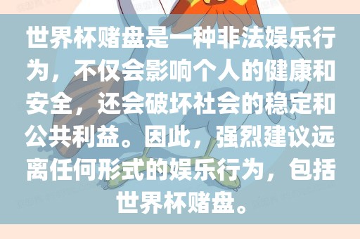 世界杯赌盘是一种非法娱乐行为，不仅会影响个人的健康和安全，还会破坏社会的稳定和公共利益。因此，强烈建议远离任何形式的娱乐行为，包括世界杯赌盘。
