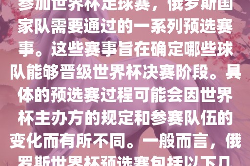 俄罗斯世界杯预选赛是指为了参加世界杯足球赛，俄罗斯国家队需要通过的一系列预选赛事。这些赛事旨在确定哪些球队能够晋级世界杯决赛阶段。具体的预选赛过程可能会因世界杯主办方的规定和参赛队伍的变化而有所不同。一般而言，俄罗斯世界杯预选赛包括以下几个阶段