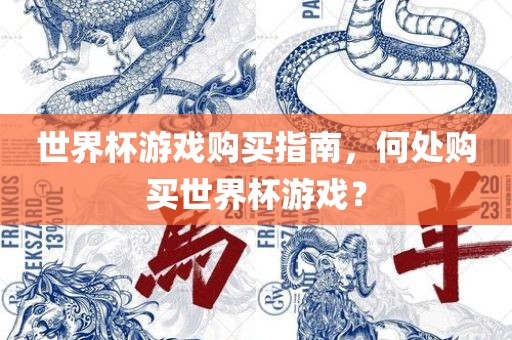 世界杯游戏购买指南，何处购买世界杯游戏？