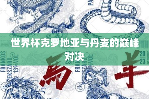 世界杯克罗地亚与丹麦的巅峰对决眉山市正发家政服务有限公司