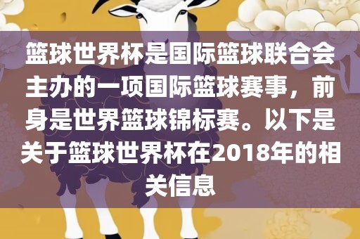 篮球世界杯是国际篮球联合会主办的一项国际篮球赛事，前身是世界篮球锦标赛。以下是关于篮球世界杯在2018年的相关信息