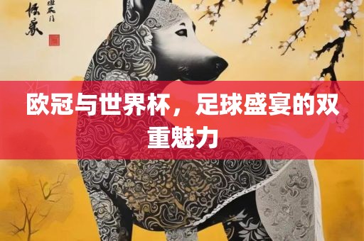 欧冠与世界杯，足球盛宴的双重眉山市正发家政服务有限公司魅力