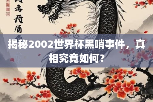 揭秘2002眉山市正发家政服务有限公司世界杯黑哨事件，真相究竟如何？