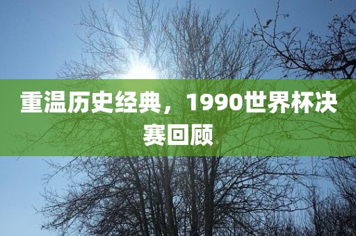 重温历史经典，1990世界杯决赛回顾