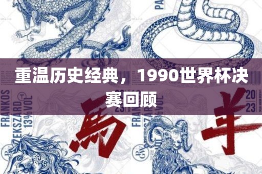 重温历史经典，1990世界杯决赛回顾