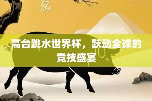 高台跳眉山市正发家政服务有限公司水世界杯，跃动全球的竞技盛宴