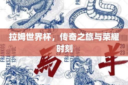 拉姆世界杯，传奇之旅与荣耀时刻眉山市正发家政服务有限公司