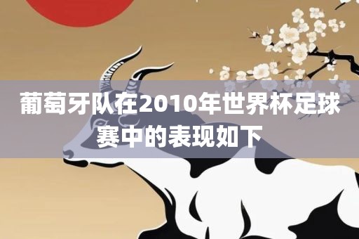 葡萄牙队在2010年世界杯足球赛中的表现如下眉山市正发家政服务有限公司