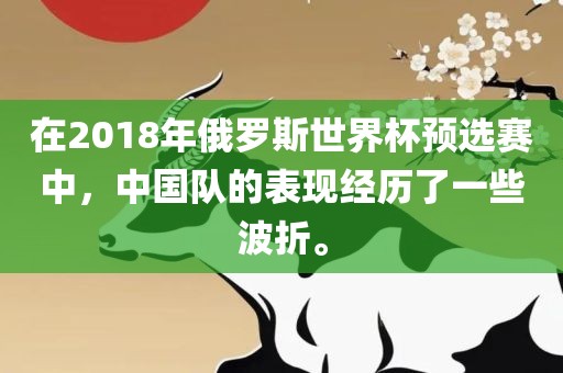 在2018年俄罗斯世界杯预选赛中，中国队的表现经历了一些波折。