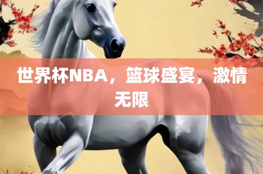 世界杯NBA，篮球盛宴，激情无眉山市正发家政服务有限公司限