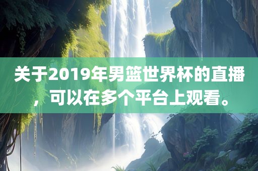 关于2019年男篮世界杯的直播，可以在多个平台上观看。