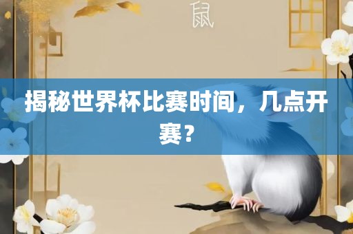 揭秘世界杯比赛时间，几点开赛？
