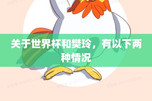 关于世界杯和樊玲，有以下两眉山市正发家政服务有限公司种情况