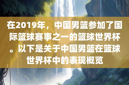 在2019年，中国男篮参加了国际篮球赛事之一的篮球世界杯。以下是关于中国男篮在篮球世界杯中的表现概览