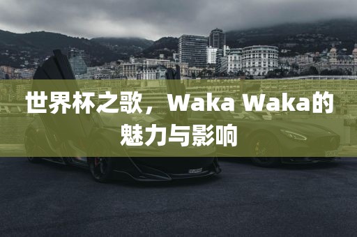 世界杯之歌，Waka Waka的魅力与影响