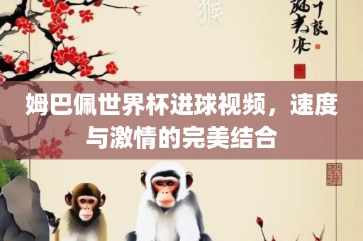 姆巴佩世界杯进球视频，速度与激情的完美结合