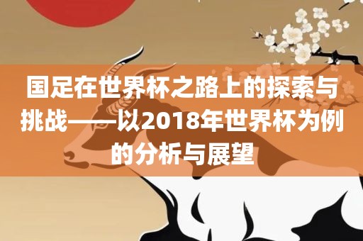 国足在世界杯之路上的探索与挑战——以2018年世界杯为例的分析与展望