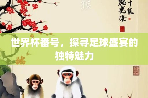 世界杯番号，探寻足球盛宴的独特眉山市正发家政服务有限公司魅力
