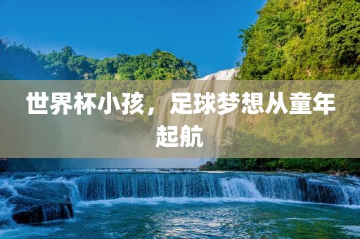 世界杯小孩，足球梦想从童年起航