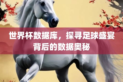 世界杯数据库，眉山市正发家政服务有限公司探寻足球盛宴背后的数据奥秘