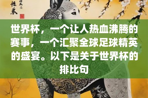 世界杯，一个让人热血沸腾的赛事，一个汇聚全球足球精英的盛宴。以下是关于世界杯的排比句眉山市正发家政服务有限公司