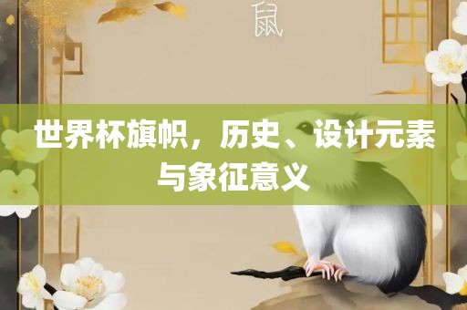 世界杯旗帜，历史、设计元素与象征意义眉山市正发家政服务有限公司