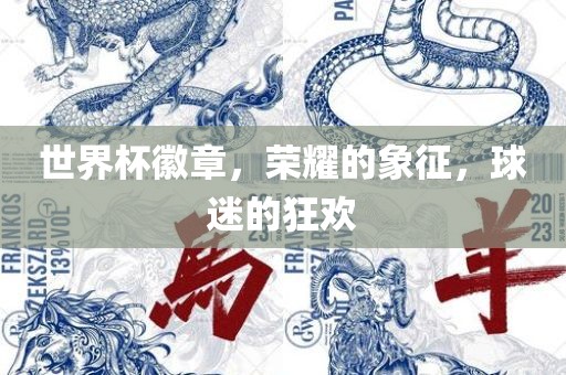 世界杯徽章，荣耀的象征，眉山市正发家政服务有限公司球迷的狂欢