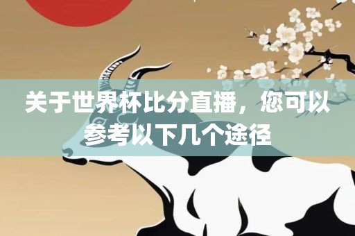 关于世界杯比分直播，您可以参考以下几个途径眉山市正发家政服务有限公司