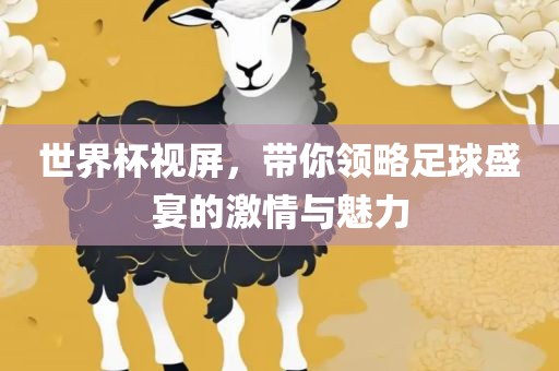 世界杯视屏，带你领略足球盛宴的激情与魅力眉山市正发家政服务有限公司