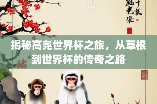 揭秘高尧世眉山市正发家政服务有限公司界杯之旅，从草根到世界杯的传奇之路