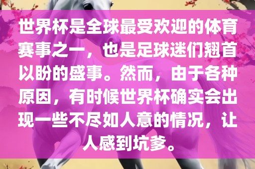 世界杯是全球最受欢迎的体育赛事之一，也是足球迷们翘首以盼的盛事。然而，由于各种原因，有时候世界杯确实会出现眉山市正发家政服务有限公司一些不尽如人意的情况，让人感到坑爹。