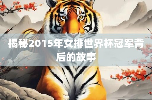 揭秘2015年女排世界杯冠军背后的故事