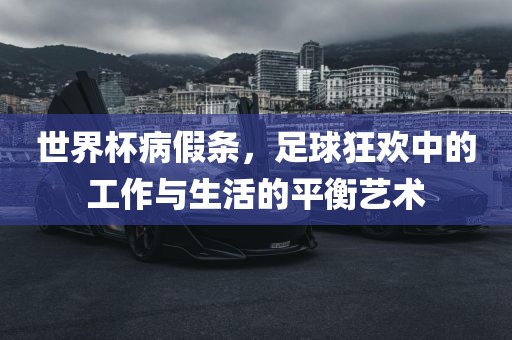 世界杯病假条，足球狂欢中的工作与生活的平衡艺术眉山市正发家政服务有限公司