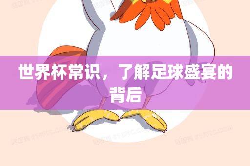 世界杯常识，了解足球盛宴的背后眉山市正发家政服务有限公司