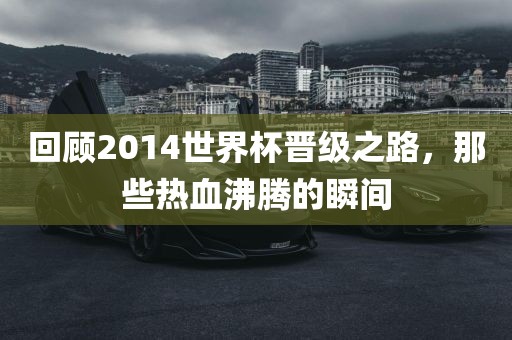 回顾2014世界杯晋级之路，那些热血沸腾的瞬间