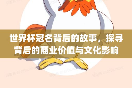 世界杯冠名背后的故事，探寻背后的商业价值与文化影响眉山市正发家政服务有限公司