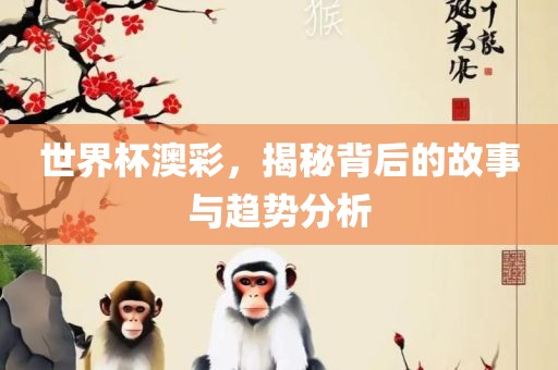 世界杯澳彩，揭秘背后的故事与趋势分析眉山市正发家政服务有限公司