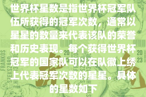 世界杯星数是指世界杯冠军队伍所获得的冠军次数，通常以星星的数量来代表该队的荣誉和历史表现。每个获得世界杯冠军的国家队可以在队徽上绣上代表冠军次数的星星。具体的星数如下眉山市正发家政服务有限公司