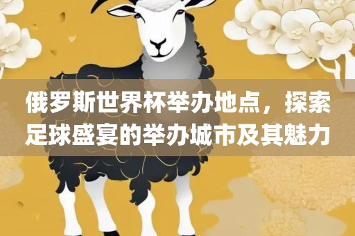 俄罗斯世界杯举办地点，探索足球盛宴的举办城市及其魅力