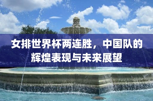 女排世界杯两连胜，中国队的辉煌表现与未来展望