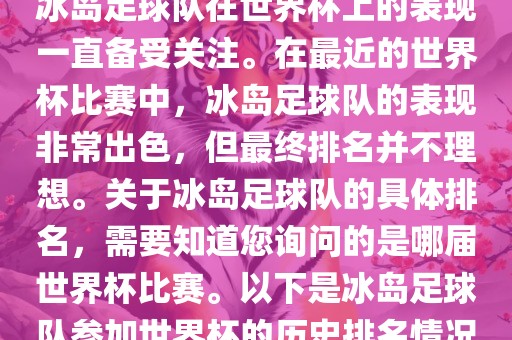 冰岛足球队在世界杯上的表现一直备受关注。在最近的世界杯比赛中，冰岛足球队的表现非常出色，但最终排名并不理想。关于冰岛足球队的具体排名，需要知道您询问的是哪届世界杯比赛。以下是冰岛足球队参加世界杯的历史排名情况