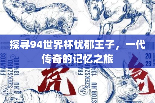 探寻94世界杯忧郁王子，一代传奇的眉山市正发家政服务有限公司记忆之旅