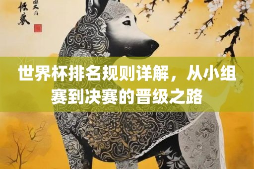 世界杯排名规则详解，从小组赛到决赛的晋级之路眉山市正发家政服务有限公司