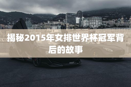 揭秘2015年女排世界杯冠军背后的故事