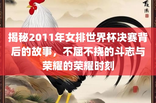 揭秘2011年女排世界杯决赛背后的故事，不屈不挠的斗志与荣耀的荣耀时刻眉山市正发家政服务有限公司