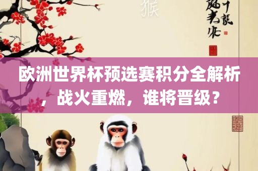 欧洲世界杯预选赛积分全解析，战火重燃，谁将晋级？眉山市正发家政服务有限公司