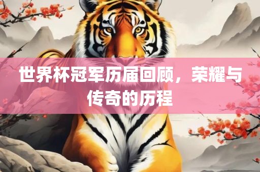 世界杯冠军历届回顾，荣眉山市正发家政服务有限公司耀与传奇的历程