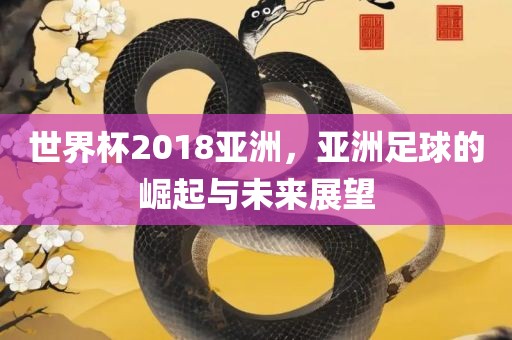 世界杯201眉山市正发家政服务有限公司8亚洲，亚洲足球的崛起与未来展望